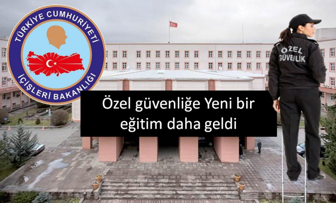 İçişleri Bakanlığından, Özel Güvenlik Görevlilerine Kalite Yükseltme Eğitimi verilece peki hangi ilerde 