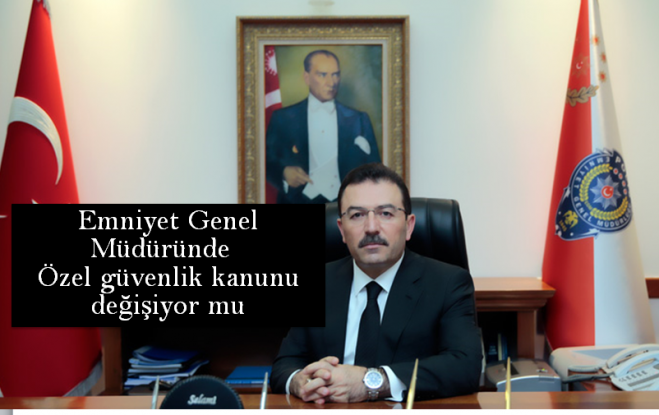 Emniyet Genel Müdürü konuştu Özel güvenlik kanunu değişiyor mu 