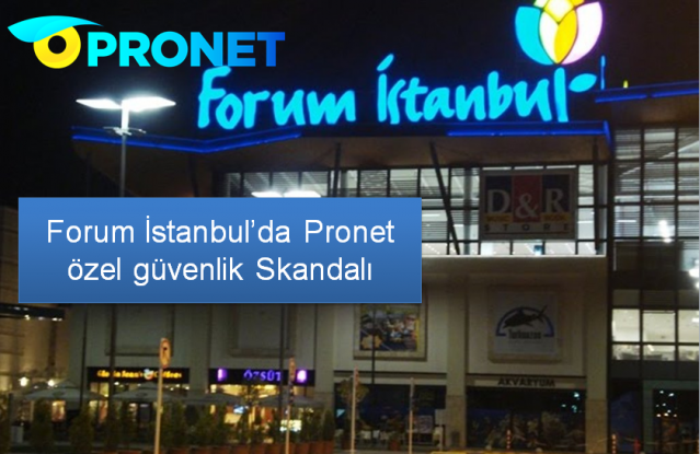 Forum İstanbul’da  Pronet özel güvenlik Skandalı