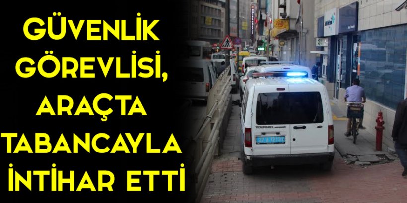 Güvenlik görevlisi, araçta tabancayla intihar etti