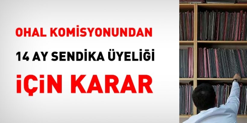 OHAL Komisyonundan, 8 ay sendika üyeliği için karar