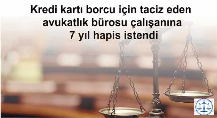 Kredi kartı borcu için taciz eden avukatlık bürosu çalışanına 7 yıl hapis istendi