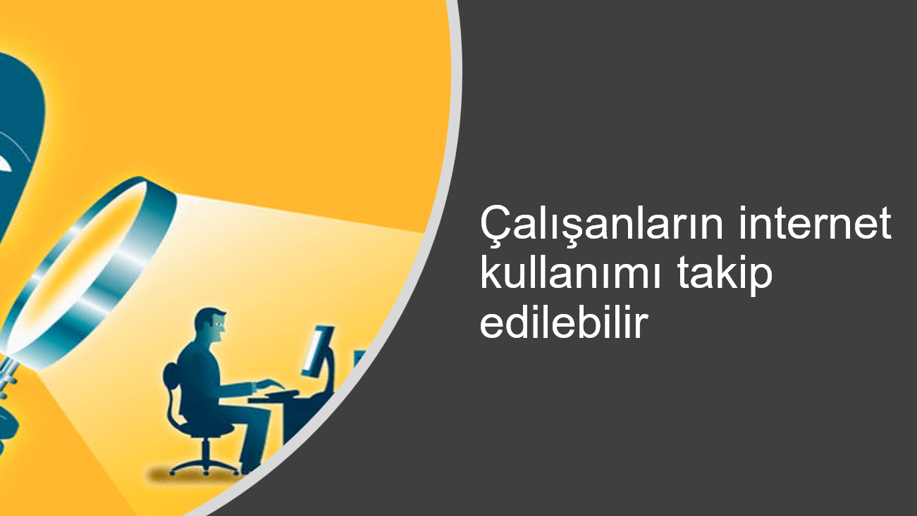 Çalışanların internet kullanımı takip edilebilir