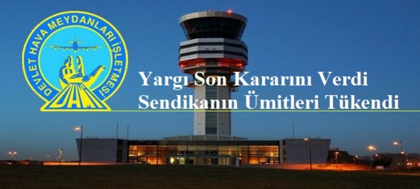 DHMİ’de Çalışan Yargı Son Kararını Verdi Sendikanın Ümitleri Tükendi