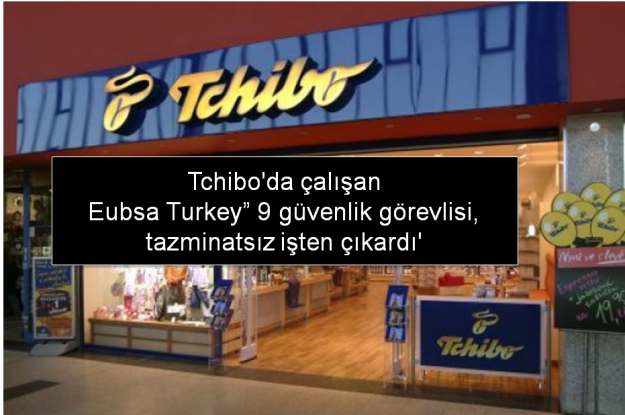 Tchibo'da çalışan Eubsa Turkey” firması, güvenlik görevlilerinden 9 güvenlik görevlisi, işten çıkardı'