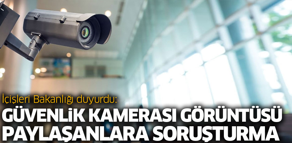 Güvenlik kamerası görüntüsü paylaşanlara soruşturma