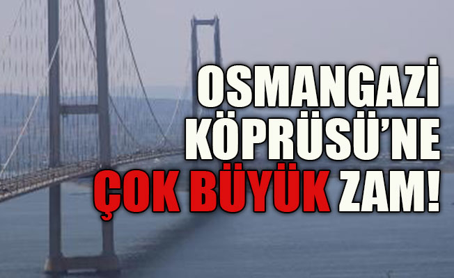 Osmangazi Köprüsü’ne büyük zam 