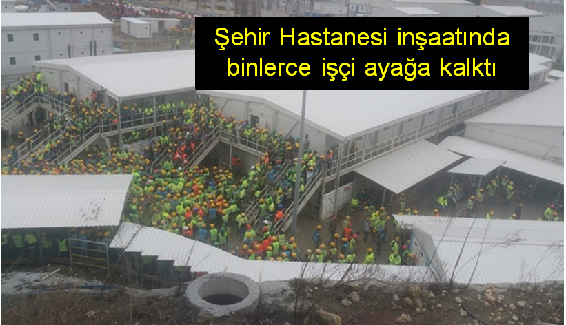 Şehir Hastanesi inşaatında binlerce işçi ayağa kalktı: Birlikte mücadele patronları tutuşturacak!