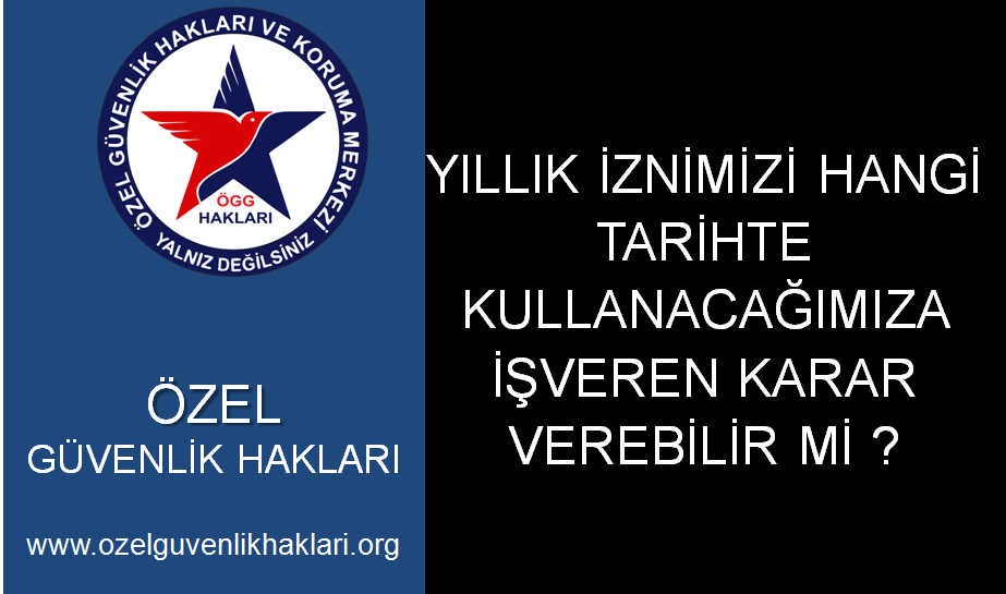 Yıllık iznimizi hangi tarihte kullanacağımıza işveren karar verebilir mi ?