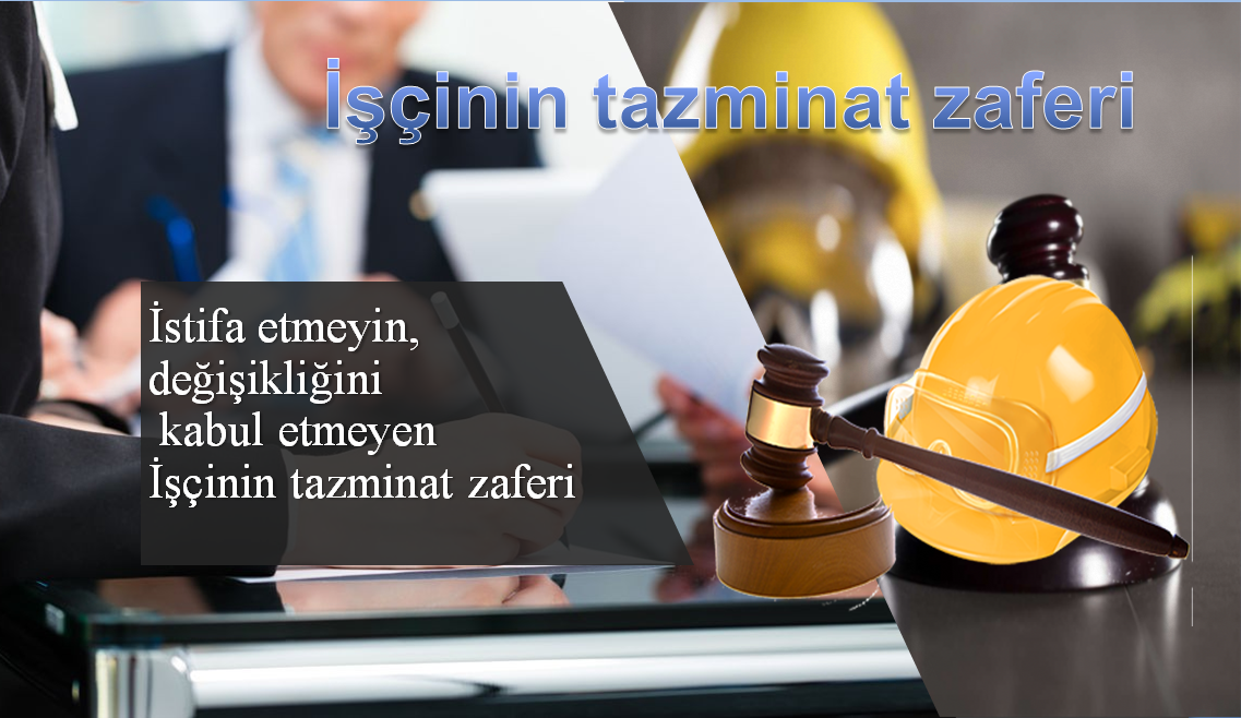 İstifa etmeyin yer değişikliğini kabul etmeyen  İşçinin tazminat zaferi