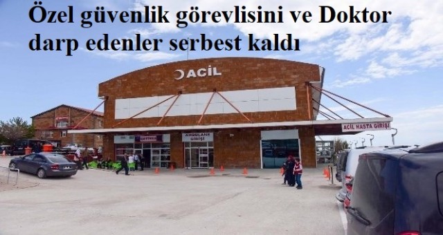 Özel güvenlik görevlisini ve Doktor  darp edenler serbest kaldı