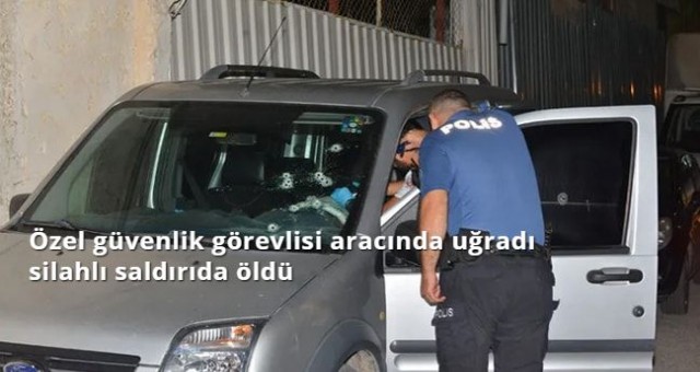 Özel güvenlik görevlisi aracında uğradı silahlı saldırıda öldü