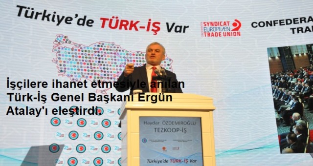 İşçilere ihanet etmesiyle anılan Türk-İş Genel Başkanı Ergün Atalay'ı eleştirdi.