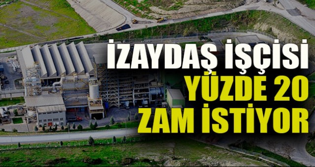 İZAYDAŞ işçisi yüzde 20 zam istiyor