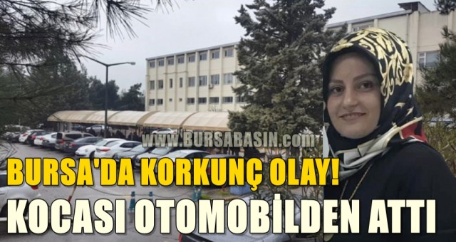 Bursa'da korkunç olay! Eşi otomobilden attı