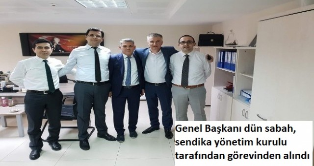 Genel Başkanı dün sabah, sendika yönetim kurulu tarafından görevinden alındı