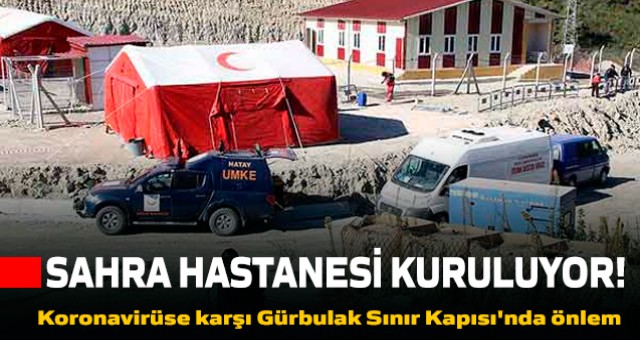 Gürbulak Gümrük Kapısı ve Kapıköy Gümrük Kapısı'na koronavirüse karşı sahra hastanesi kuruluyor