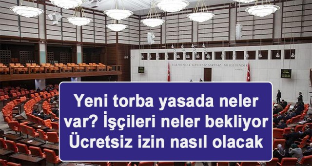 Yeni torba yasada neler var? İşçileri neler bekliyor Ücretsiz izin nasıl olacak ?