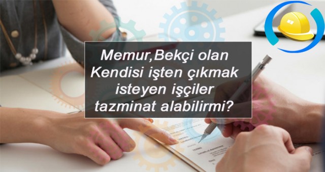 Memur olan Kendi isteğiyle işten ayrılan işçi kıdem  tazminatı alabilir mi?