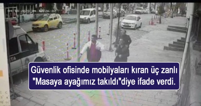 Güvenlik ofisinde mobilyaları kıran üç zanlı 