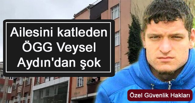 Ailesini katleden ÖGG Veysel Aydın'dan şok