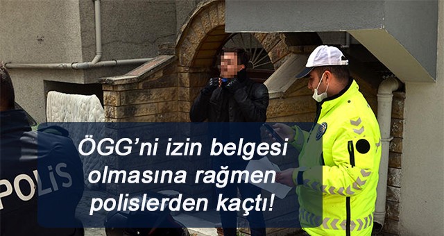 ÖGG’ni izin belgesi olmasına rağmen polislerden kaçtı!