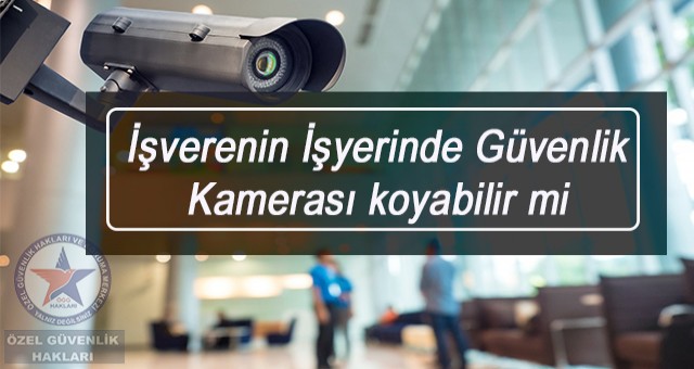 İşveren İşyerinde Güvenlik Kamerası koyabilir mi?