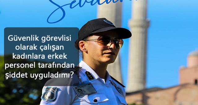 Güvenlik görevlisi olarak çalışan kadınlara erkek personel tarafından şiddet uyguladımı?