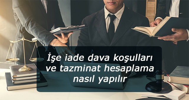 İşe iade dava koşulları ve tazminat hesaplama nasıl yapılır