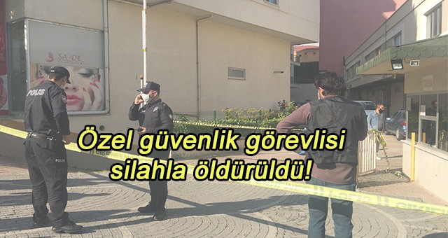 Özel güvenlik görevlisi silahla öldürüldü!