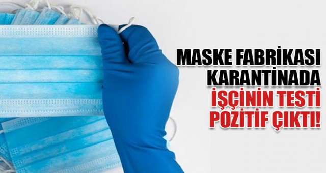 Maske üretimi yapan fabrikada coronavirüs çıktı: 65 işçi karantinaya alındı!