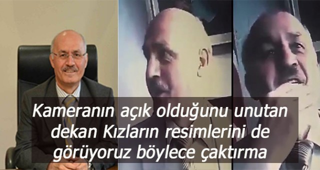 Kameranın açık olduğunu unutan dekan Kızların resimlerini de görüyoruz böylece çaktırma