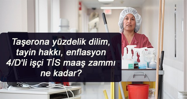 Taşerona yüzdelik dilim, tayin hakkı, enflasyon  4/D'li işçi TİS maaş zammı ne kadar?