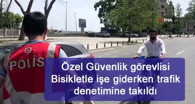 Özel Güvenlik görevlisi Bisikletle işe giderken trafik denetimine takıldı