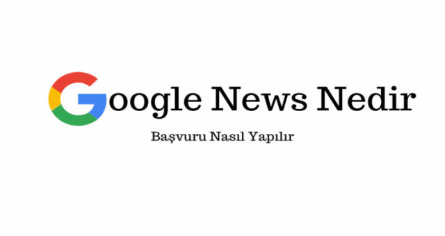 Google News Nedir  Nasıl Başvuru Yapılır