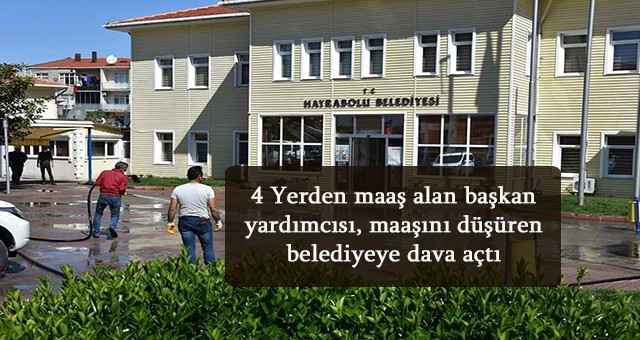 4 Yerden maaş alan başkan yardımcısı, maaşını düşüren belediyeye dava açtı