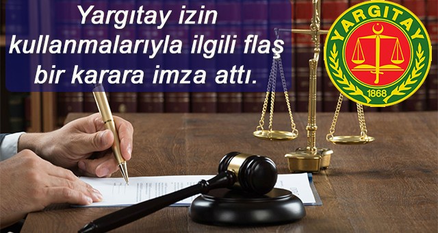 Yargıtay izin kullanmalarıyla ilgili flaş bir karara imza attı İşçi  hakları nedir