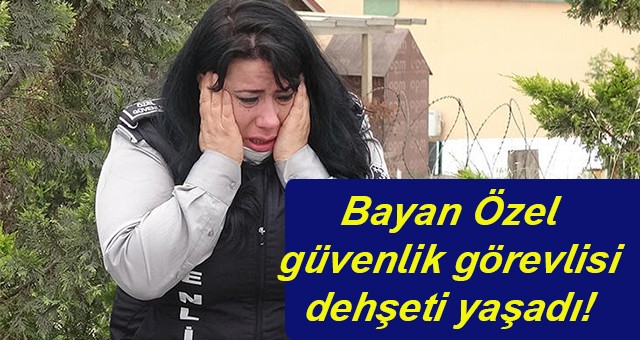 Bayan Özel güvenlik görevlisi dehşeti yaşadı!