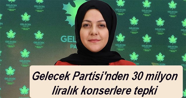 Gelecek Partisi'nden 30 milyon liralık konserlere tepki