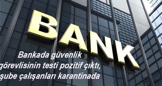 Bankada güvenlik görevlisinin testi pozitif çıktı, şube çalışanları karantinada