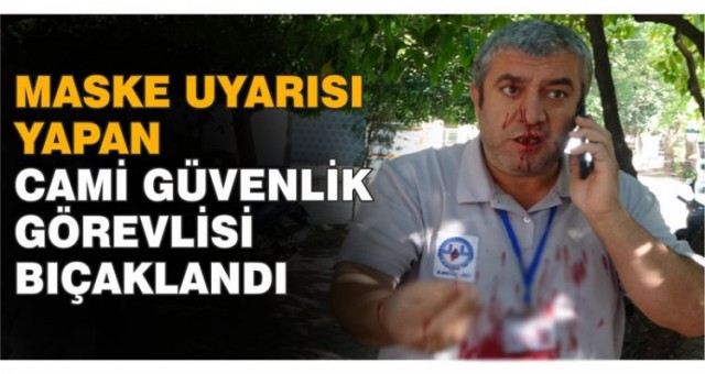 Maske Uyarısı Yapan Güvenlik Görevlisi Bıçaklandı