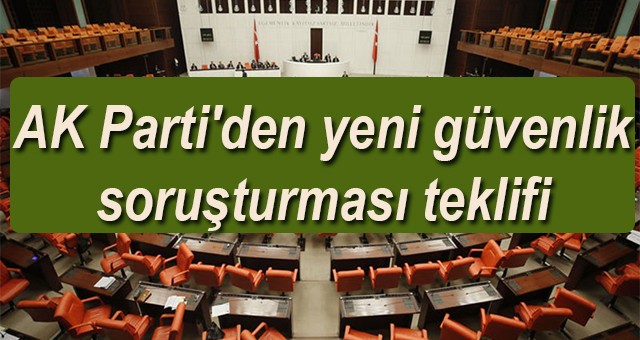 AK Parti'den yeni güvenlik soruşturması teklifi