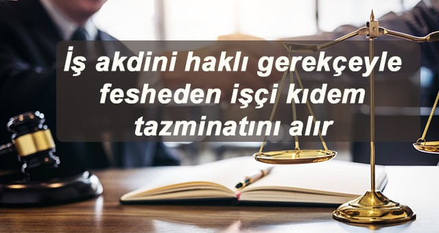 İş akdini haklı gerekçeyle fesheden işçi kıdem tazminatını alır