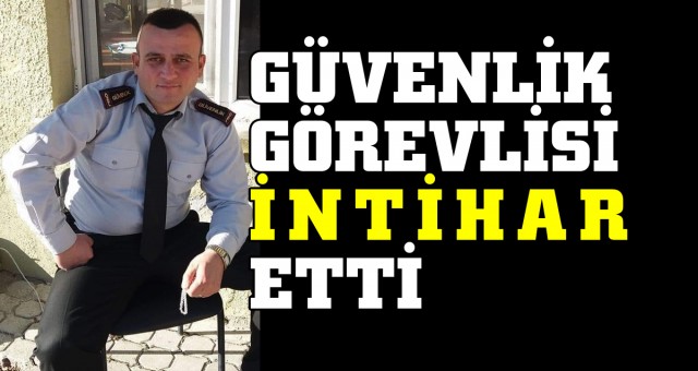 37 yaşındaki güvenlik görevlisi, hayatına son verdi