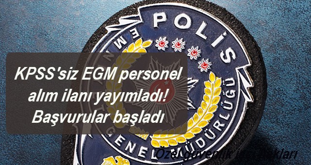 KPSS'siz EGM personel alım ilanı yayımladı! Başvurular başladı