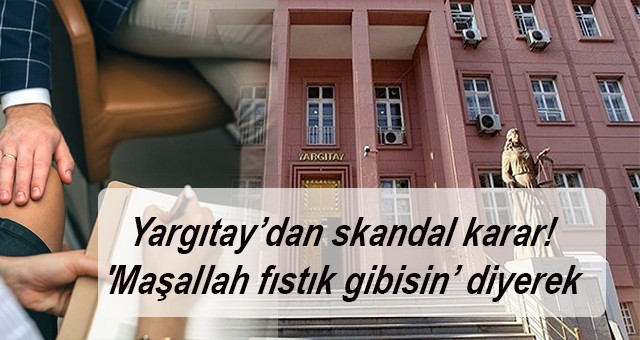 Yargıtay’dan skandal karar! 'Maşallah fıstık gibisin’ diyerek çalışanın kalçasına dokunmak: Babacan tavır