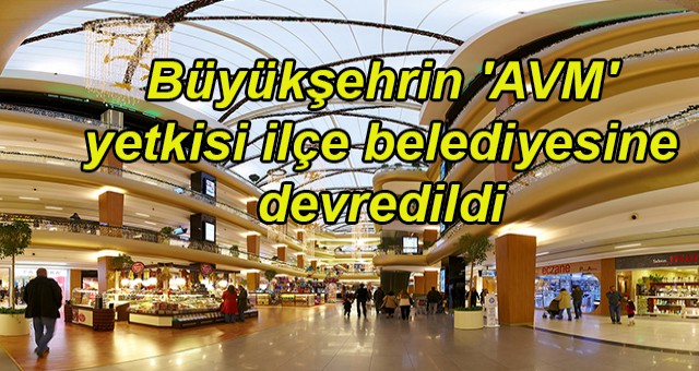 Büyükşehrin 'AVM' yetkisi ilçe belediyesine devredildi