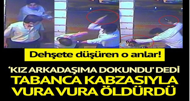 Kız arkadaşıma dokundu’ dedi, tabanca kabzasıyla vura vura öldürdü