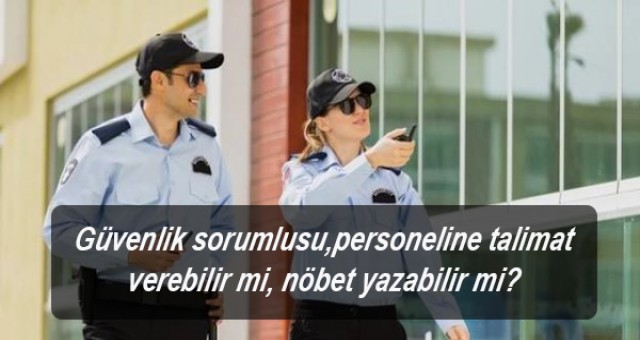 Güvenlik sorumlusu, koruma güvenlik personeline talimat verebilir mi, nöbet yazabilir mi?