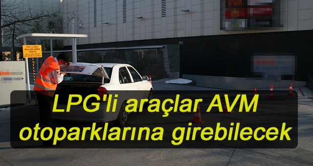 LPG'li araçlar AVM otoparklarına girebilecek